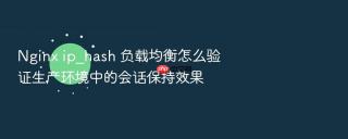 Nginx ip_hash 负载均衡怎么验证生产环境中的会话保持效果