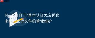 Nginx HTTP基本认证怎么优化多用户密码文件的管理维护