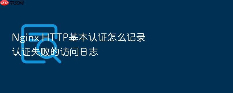 nginx http基本认证怎么记录认证失败的访问日志