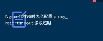 Nginx 代理超时怎么配置 proxy_read_timeout 读取超时
