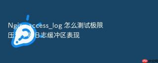 Nginx access_log 怎么测试极限压测下的日志缓冲区表现