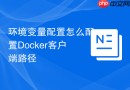 环境变量配置怎么配置Docker客户端路径