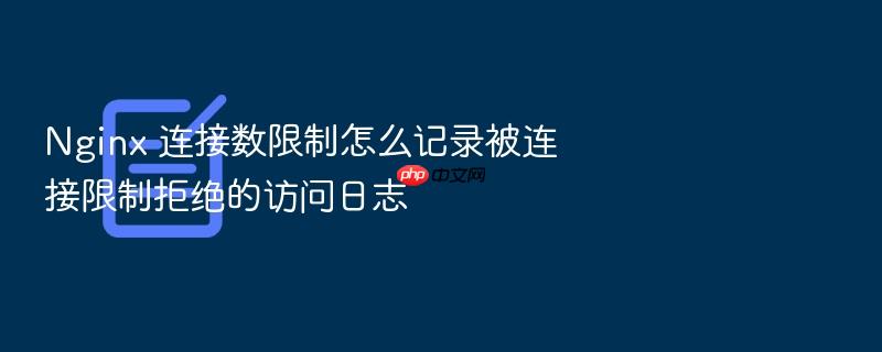 nginx 连接数限制怎么记录被连接限制拒绝的访问日志