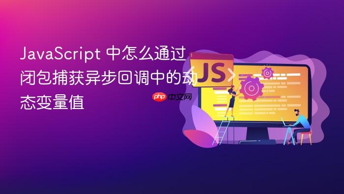 javascript 中怎么通过闭包捕获异步回调中的动态变量值