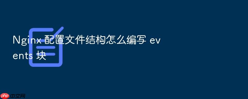 nginx 配置文件结构怎么编写 events 块