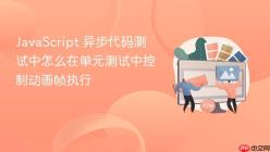 JavaScript 异步代码测试中怎么在单元测试中控制动画帧执行