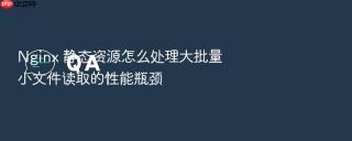 nginx 静态资源怎么处理大批量小文件读取的性能瓶颈