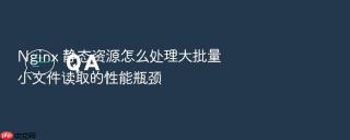 Nginx 静态资源怎么处理大批量小文件读取的性能瓶颈