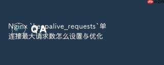 Nginx `keepalive_requests`单连接最大请求数怎么设置与优化