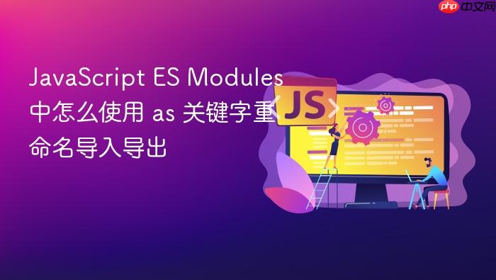 javascript es modules 中怎么使用 as 关键字重命名导入导出