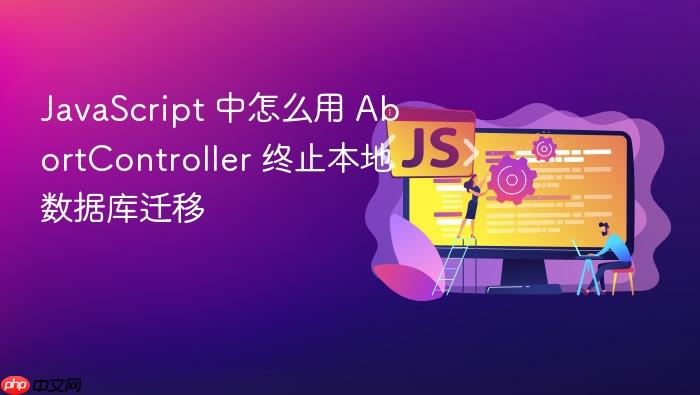 javascript 中怎么用 abortcontroller 终止本地数据库迁移