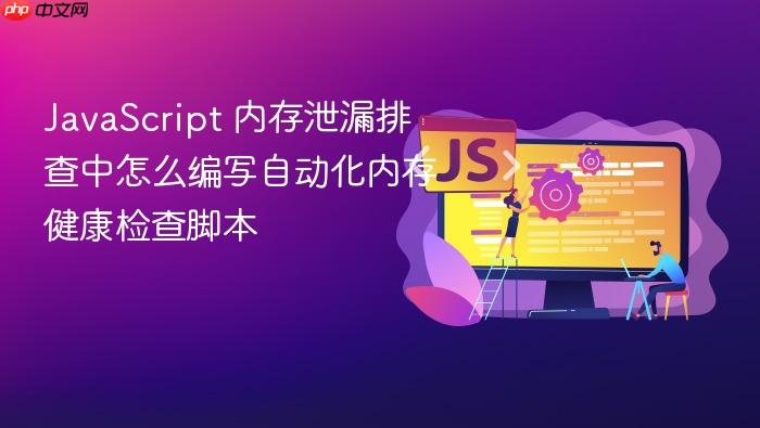 javascript 内存泄漏排查中怎么编写自动化内存健康检查脚本