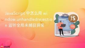javascript 中怎么用 window.unhandledrejection 监听全局未捕获异常