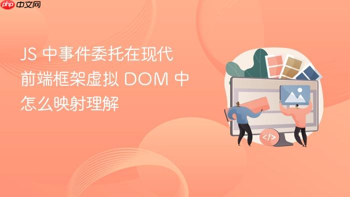 js 中事件委托在现代前端框架虚拟 dom 中怎么映射理解