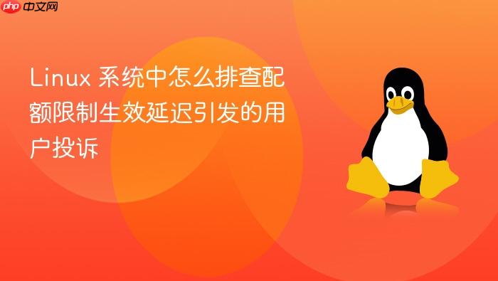 linux 系统中怎么排查配额限制生效延迟引发的用户投诉