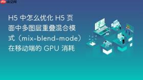 H5 中怎么优化 H5 页面中多图层重叠混合模式（mix-blend-mode）在移动端的 GPU 消耗