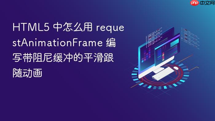 html5 中怎么用 requestanimationframe 编写带阻尼缓冲的平滑跟随动画