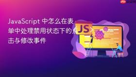 JavaScript 中怎么在表单中处理禁用状态下的点击与修改事件