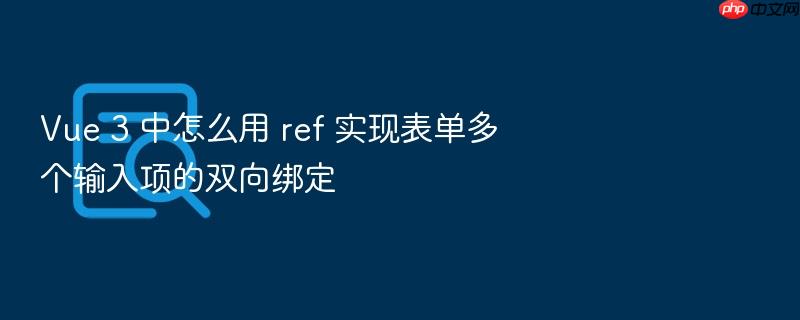 vue 3 中怎么用 ref 实现表单多个输入项的双向绑定