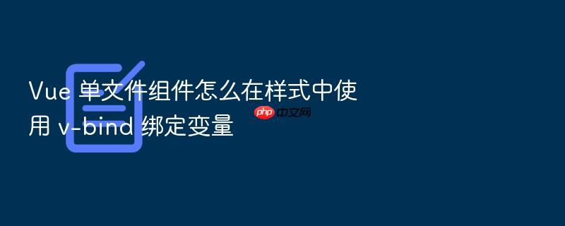 vue 单文件组件怎么在样式中使用 v-bind 绑定变量