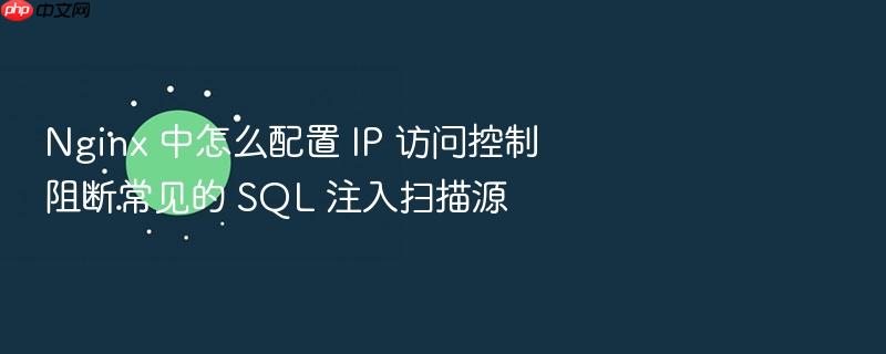 nginx 中怎么配置 ip 访问控制阻断常见的 sql 注入扫描源