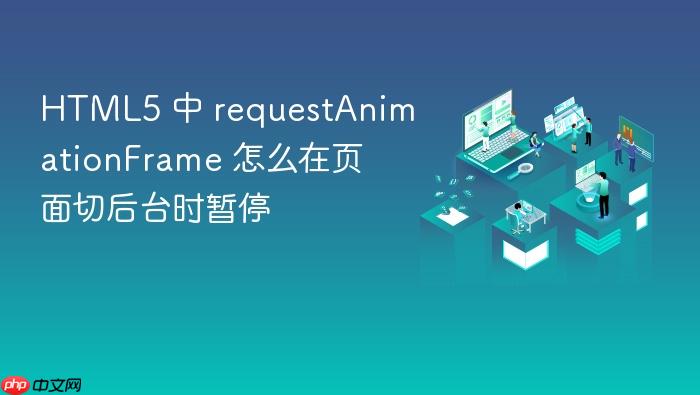 html5 中 requestanimationframe 怎么在页面切后台时暂停