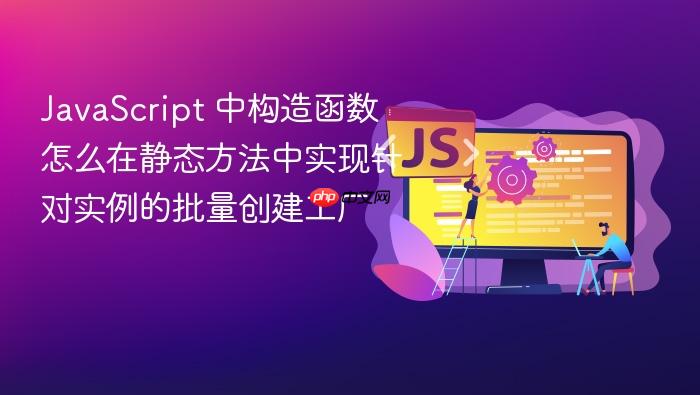 javascript 中构造函数怎么在静态方法中实现针对实例的批量创建工厂