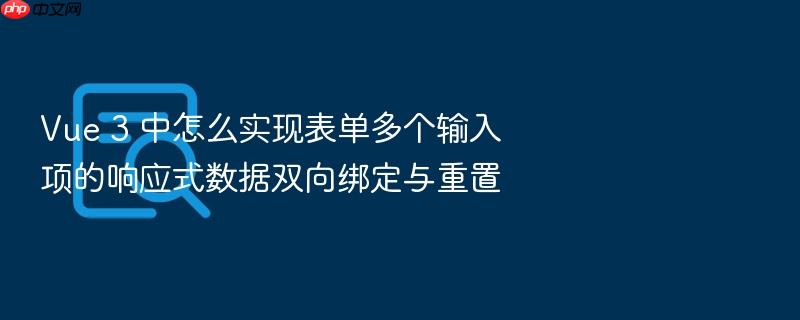 vue 3 中怎么实现表单多个输入项的响应式数据双向绑定与重置