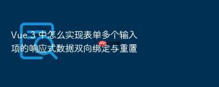 Vue 3 中怎么实现表单多个输入项的响应式数据双向绑定与重置