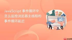 javascript 事件循环中怎么监控浏览器主线程的事件循环延迟