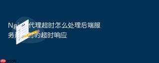 nginx 代理超时怎么处理后端服务崩溃时的超时响应
