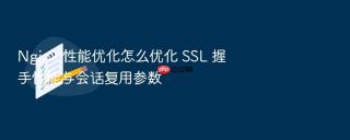Nginx 性能优化怎么优化 SSL 握手性能与会话复用参数