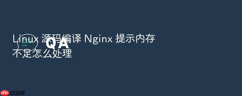 linux 源码编译 nginx 提示内存不足怎么处理