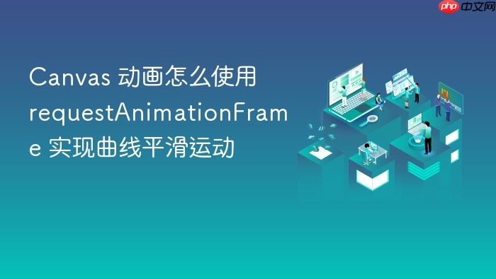 canvas 动画怎么使用 requestanimationframe 实现曲线平滑运动