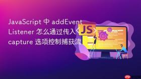 JavaScript 中 addEventListener 怎么通过传入 capture 选项控制捕获流