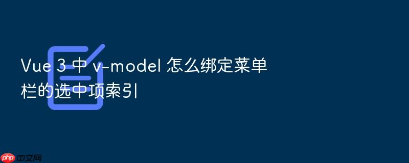 vue 3 中 v-model 怎么绑定菜单栏的选中项索引