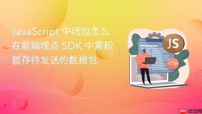 javascript 中闭包怎么在前端埋点 sdk 中累积暂存待发送的数据包