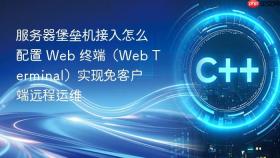 服务器堡垒机接入怎么配置 Web 终端（Web Terminal）实现免客户端远程运维