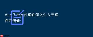 vue 3 单文件组件怎么引入子组件并传值