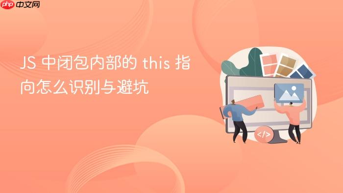 js 中闭包内部的 this 指向怎么识别与避坑