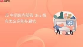 js 中闭包内部的 this 指向怎么识别与避坑