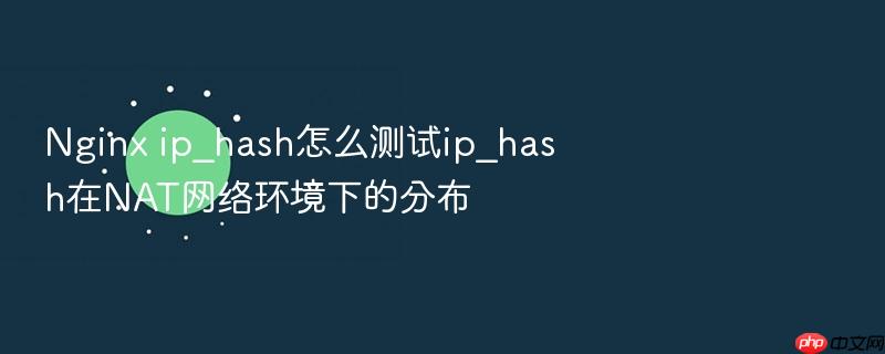 nginx ip_hash怎么测试ip_hash在nat网络环境下的分布