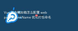 vue 路由懒加载怎么配置 webpackchunkname 优化打包命名