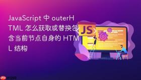 javascript 中 outerhtml 怎么获取或替换包含当前节点自身的 html 结构