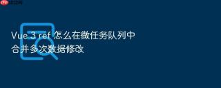 vue 3 ref 怎么在微任务队列中合并多次数据修改