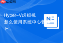 Hyper-V虚拟机怎么使用系统中心管理 Hyper-V 虚拟化集群