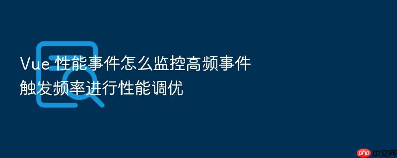 vue 性能事件怎么监控高频事件触发频率进行性能调优