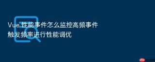 Vue 性能事件怎么监控高频事件触发频率进行性能调优