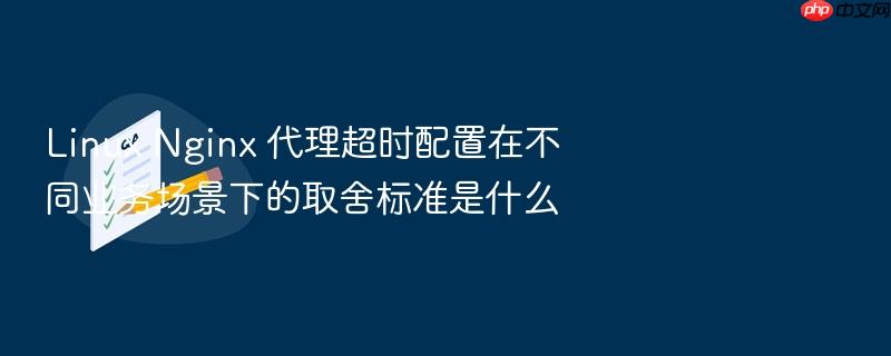 linux nginx 代理超时配置在不同业务场景下的取舍标准是什么