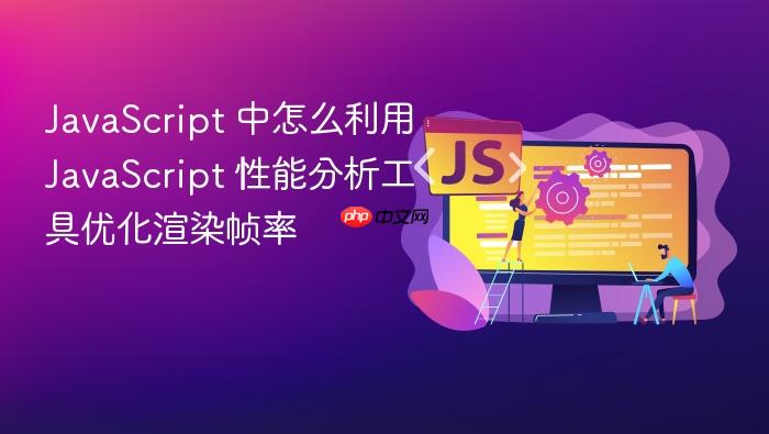 javascript 中怎么利用 javascript 性能分析工具优化渲染帧率